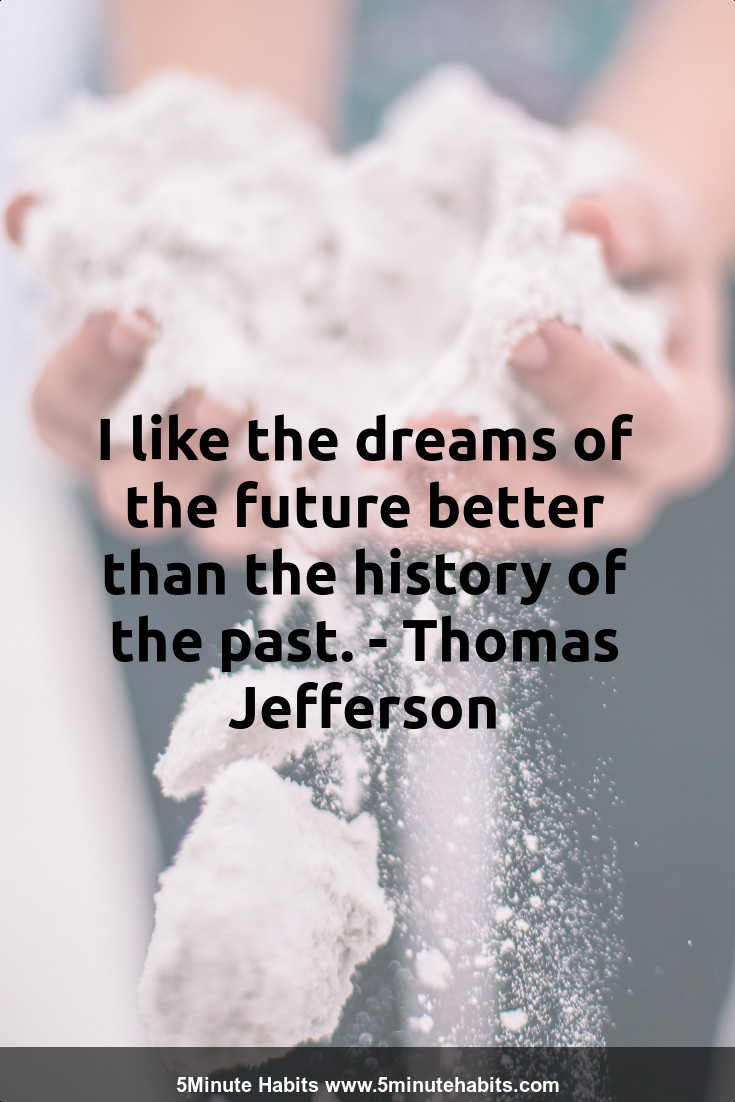 I like the dreams of the future better than the history of the past. - Thomas Jefferson
